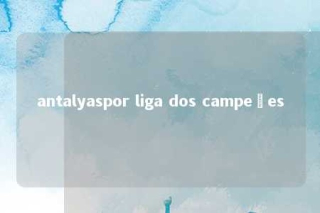 antalyaspor liga dos campeões 