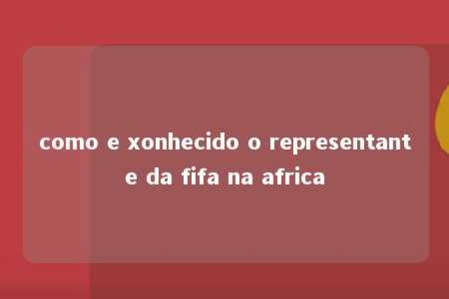 como e xonhecido o representante da fifa na africa 