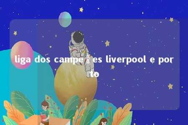 liga dos campeões liverpool e porto 