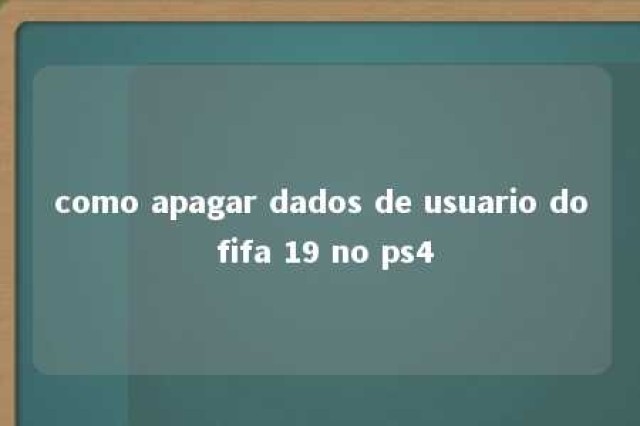 como apagar dados de usuario do fifa 19 no ps4 