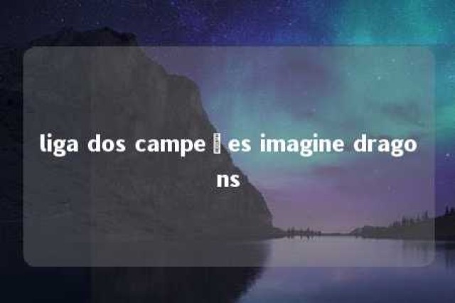 liga dos campeões imagine dragons 