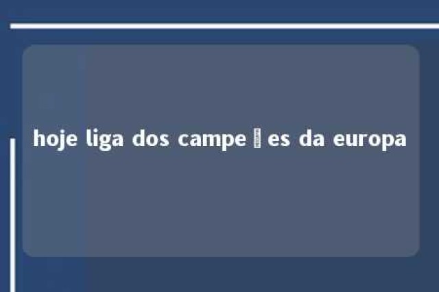 hoje liga dos campeões da europa 