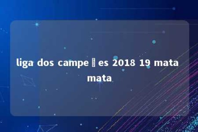 liga dos campeões 2018 19 mata mata 