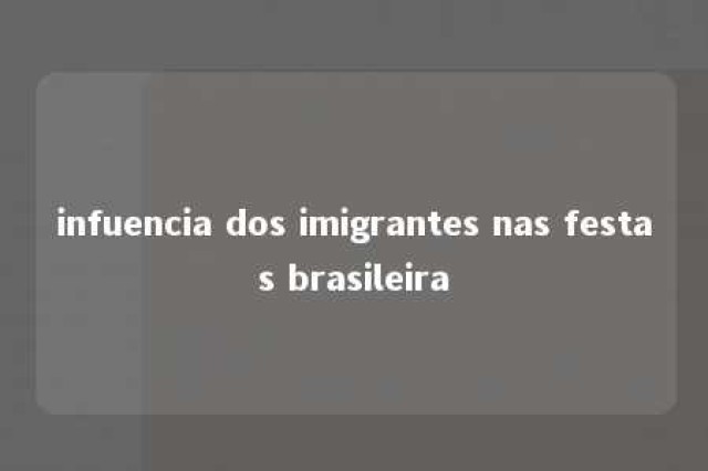 infuencia dos imigrantes nas festas brasileira 