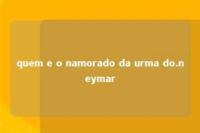 quem e o namorado da urma do.neymar 