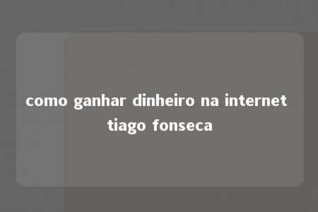 como ganhar dinheiro na internet tiago fonseca 