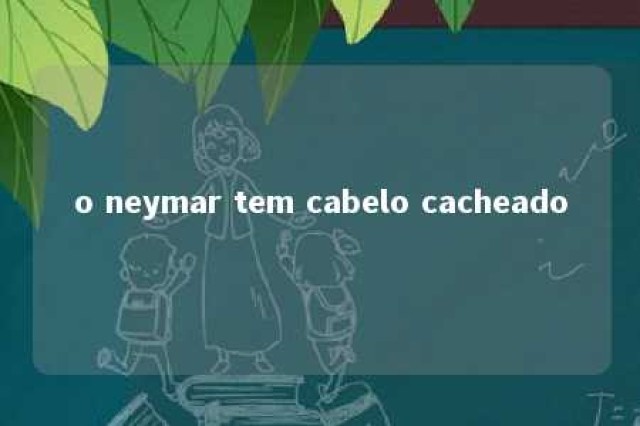 o neymar tem cabelo cacheado 