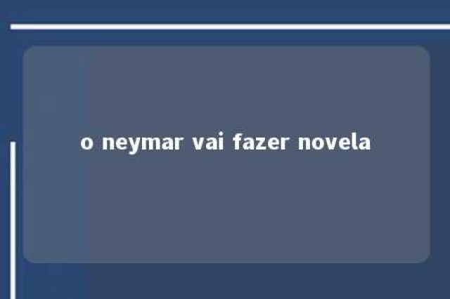 o neymar vai fazer novela 