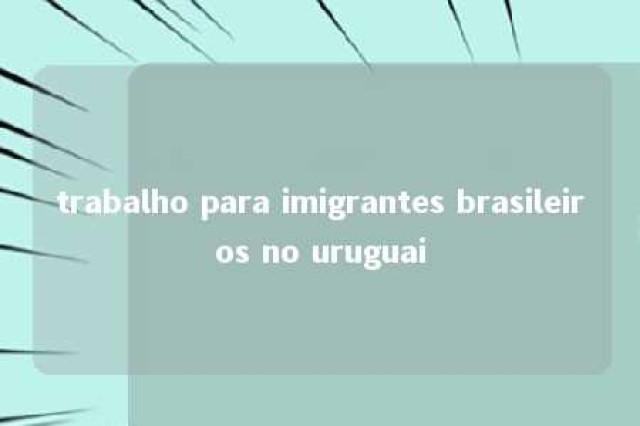 trabalho para imigrantes brasileiros no uruguai 