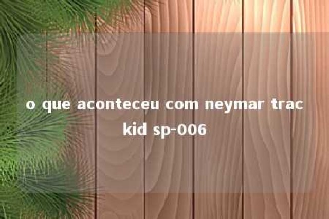 o que aconteceu com neymar trackid sp-006 