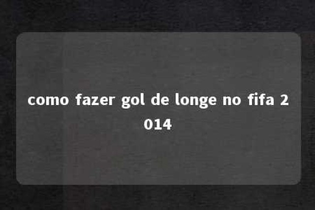 como fazer gol de longe no fifa 2014 