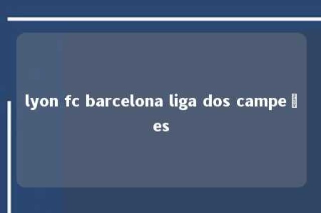 lyon fc barcelona liga dos campeões 