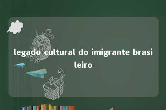 legado cultural do imigrante brasileiro 