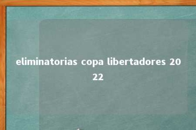 eliminatorias copa libertadores 2022 