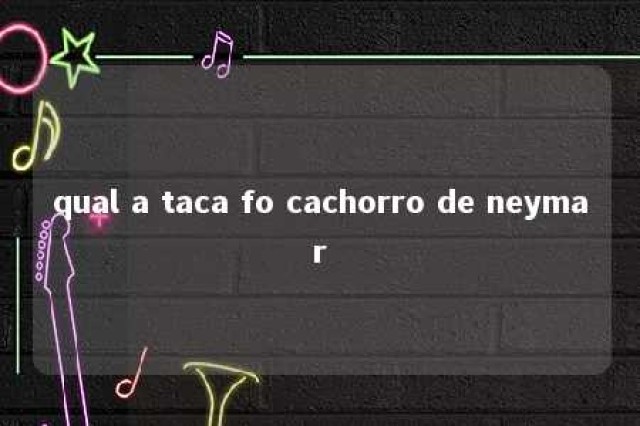 qual a taca fo cachorro de neymar 