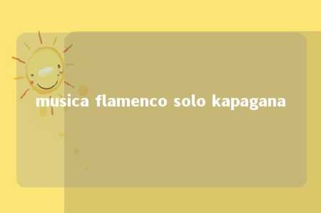 musica flamenco solo kapagana 