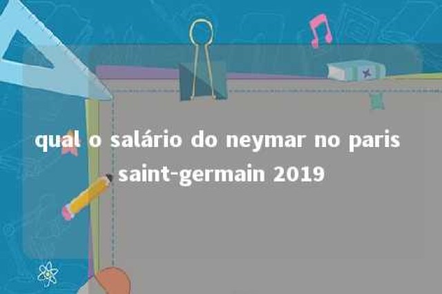 qual o salário do neymar no paris saint-germain 2019 