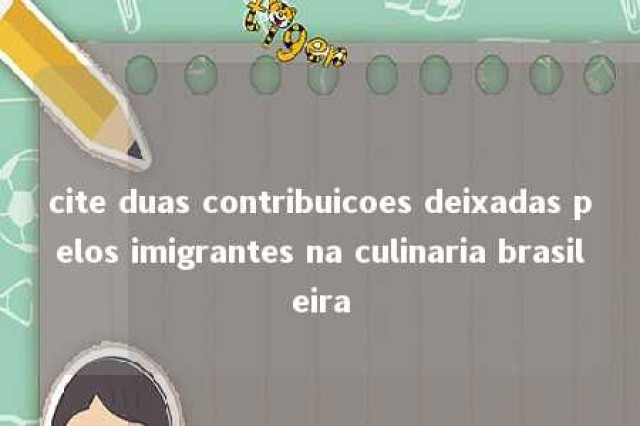 cite duas contribuicoes deixadas pelos imigrantes na culinaria brasileira 