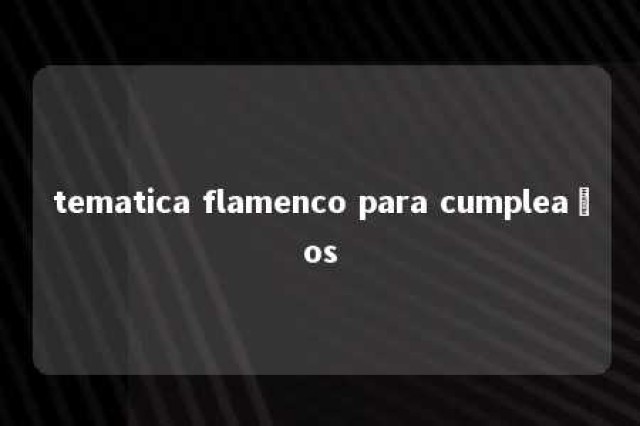 tematica flamenco para cumpleaños 