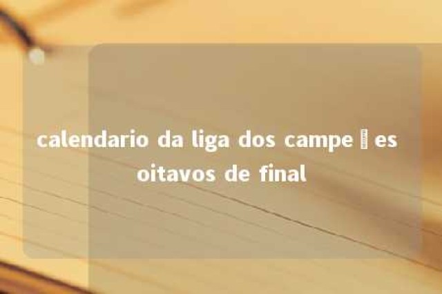 calendario da liga dos campeões oitavos de final 