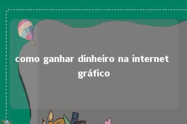 como ganhar dinheiro na internet gráfico 