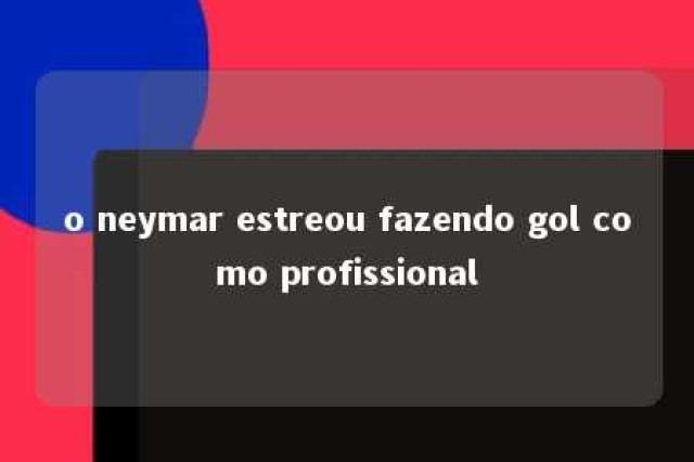 o neymar estreou fazendo gol como profissional 