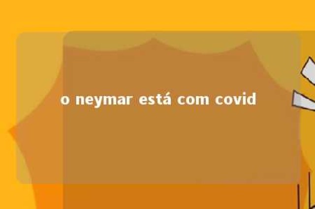 o neymar está com covid 