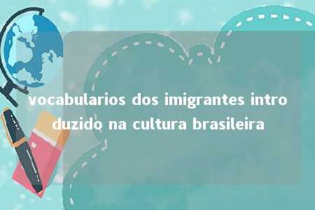 vocabularios dos imigrantes introduzido na cultura brasileira 