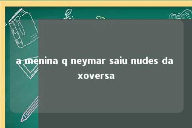 a menina q neymar saiu nudes da xoversa 