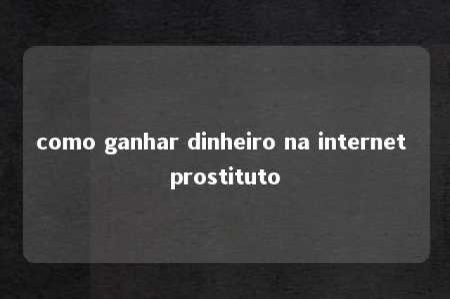 como ganhar dinheiro na internet prostituto 