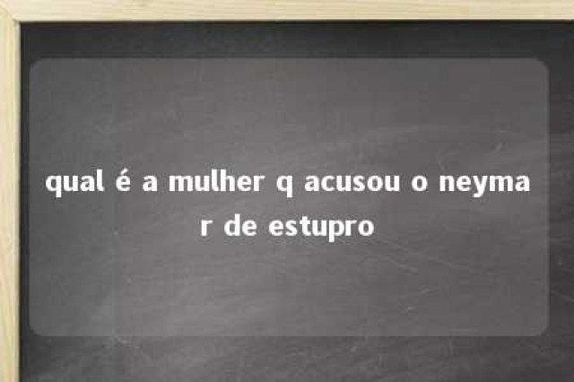 qual é a mulher q acusou o neymar de estupro 