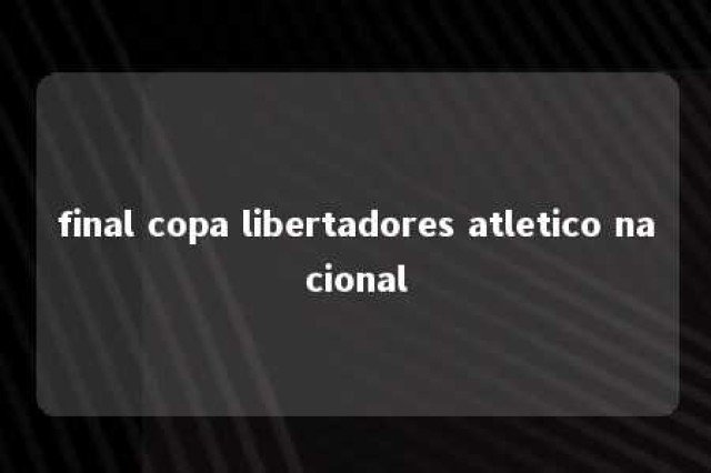 final copa libertadores atletico nacional 