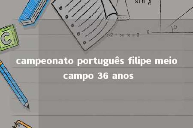 campeonato português filipe meio campo 36 anos 