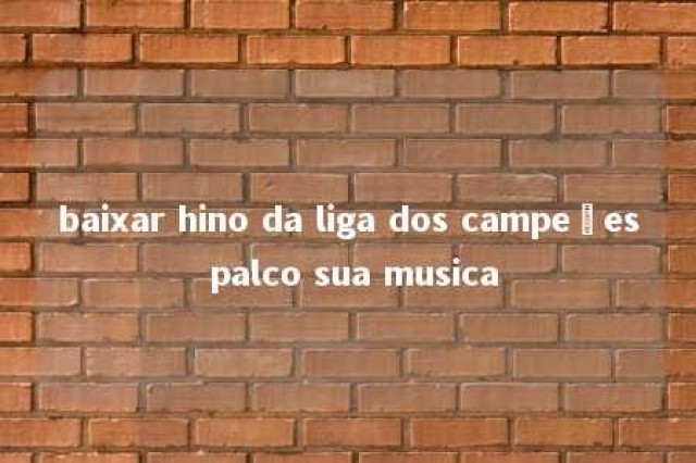 baixar hino da liga dos campeões palco sua musica 