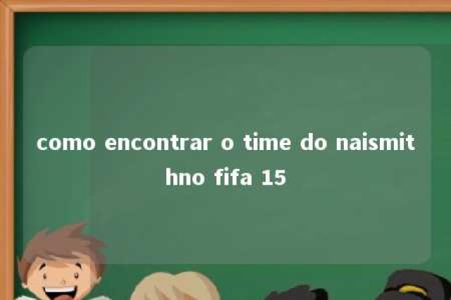 como encontrar o time do naismithno fifa 15 