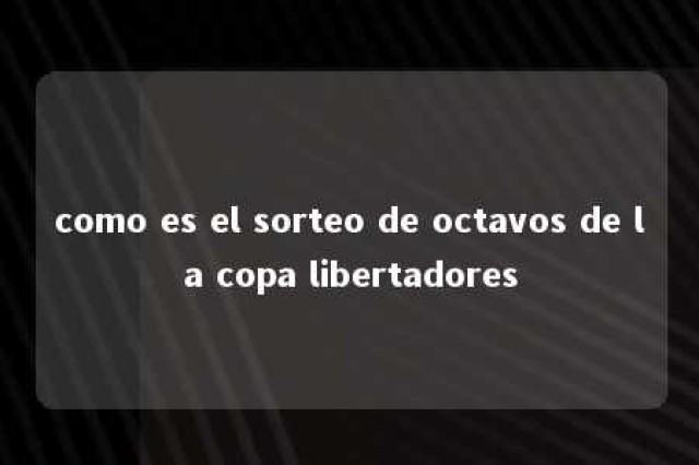 como es el sorteo de octavos de la copa libertadores 