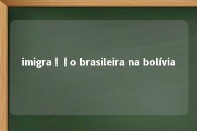 imigração brasileira na bolívia 