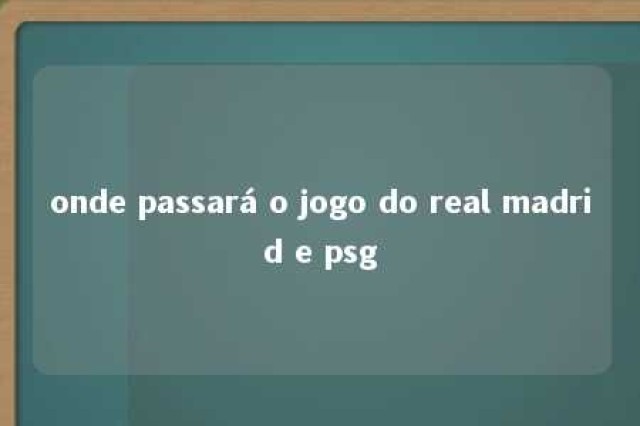 onde passará o jogo do real madrid e psg 