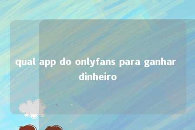 qual app do onlyfans para ganhar dinheiro 