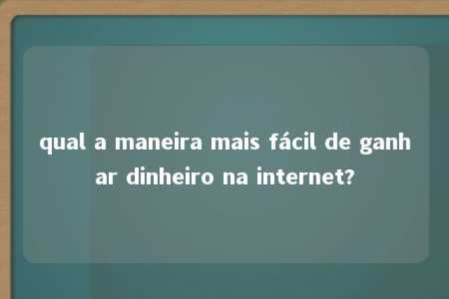 qual a maneira mais fácil de ganhar dinheiro na internet? 