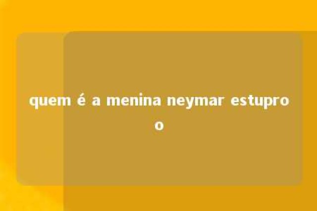 quem é a menina neymar estuproo 