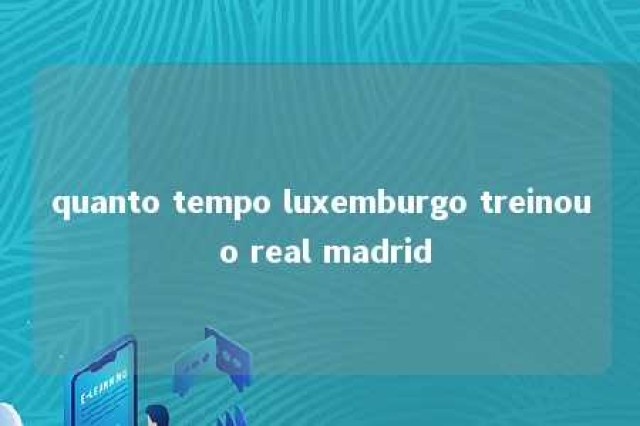 quanto tempo luxemburgo treinou o real madrid 