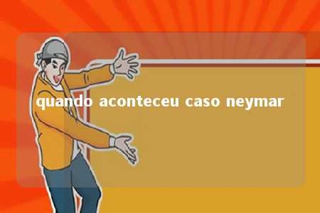 quando aconteceu caso neymar 