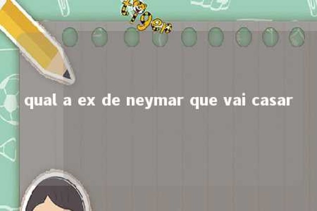 qual a ex de neymar que vai casar 