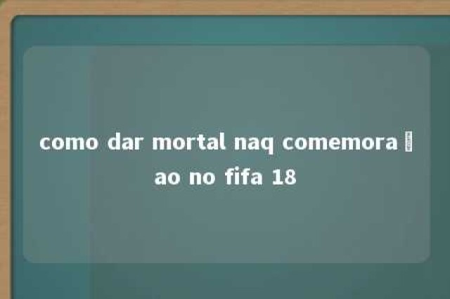 como dar mortal naq comemoraçao no fifa 18 