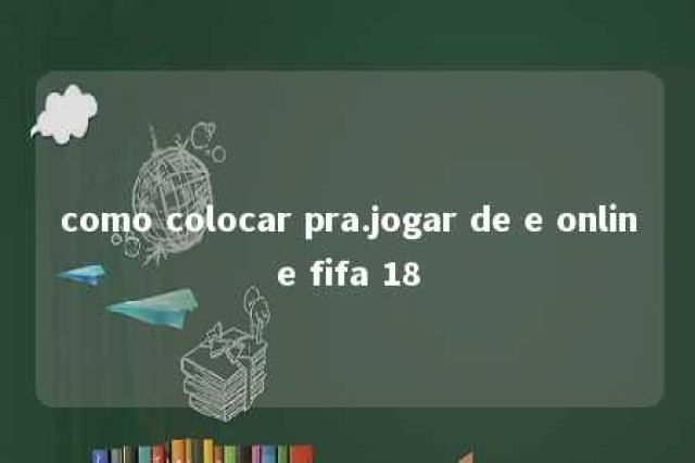 como colocar pra.jogar de e online fifa 18 