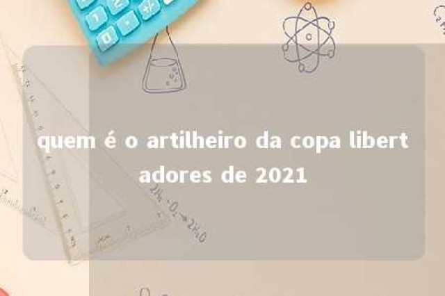 quem é o artilheiro da copa libertadores de 2021 