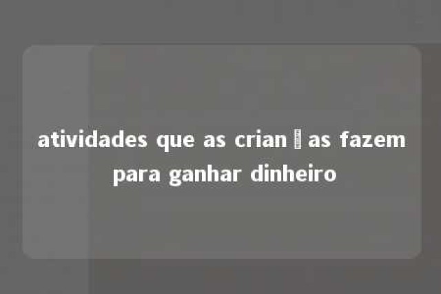 atividades que as crianças fazem para ganhar dinheiro 