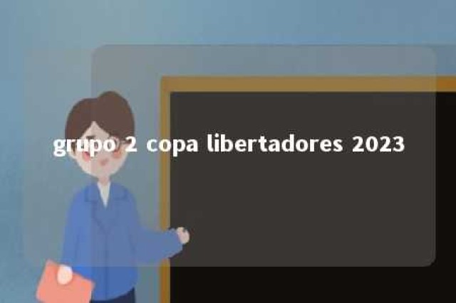 grupo 2 copa libertadores 2023 