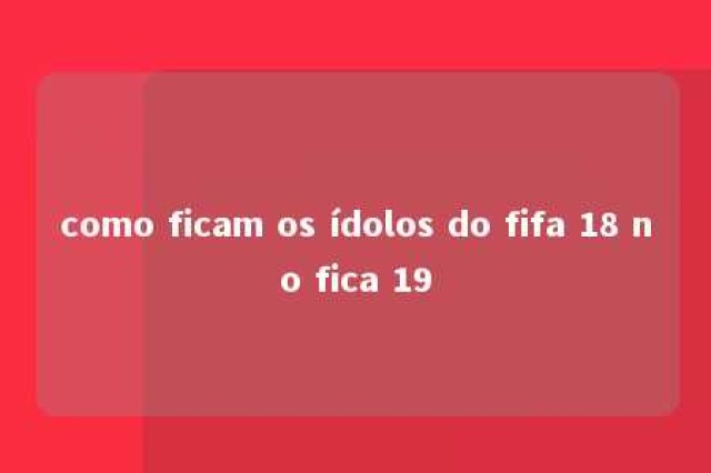 como ficam os ídolos do fifa 18 no fica 19 